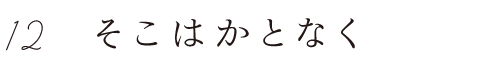 12 そこはかとなく